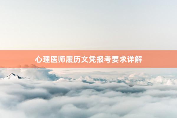 心理医师履历文凭报考要求详解
